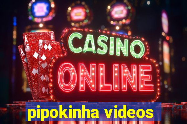 pipokinha videos